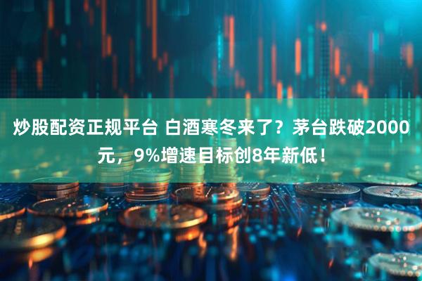 炒股配资正规平台 白酒寒冬来了？茅台跌破2000元，9%增速目标创8年新低！