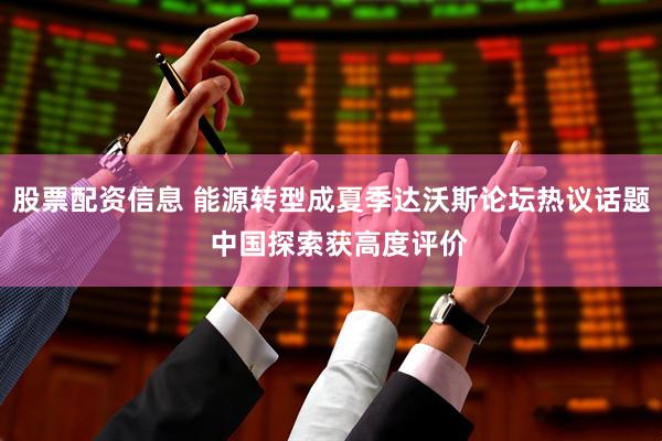 股票配资信息 能源转型成夏季达沃斯论坛热议话题  中国探索获高度评价