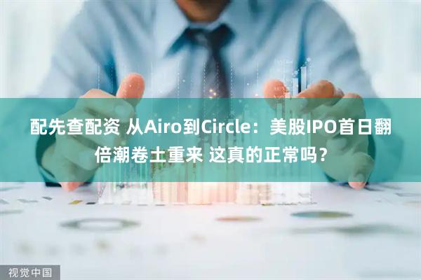 配先查配资 从Airo到Circle：美股IPO首日翻倍潮卷土重来 这真的正常吗？