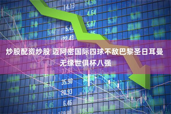 炒股配资炒股 迈阿密国际四球不敌巴黎圣日耳曼 无缘世俱杯八强