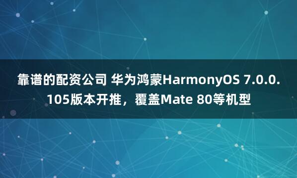 靠谱的配资公司 华为鸿蒙HarmonyOS 7.0.0.105版本开推，覆盖Mate 80等机型